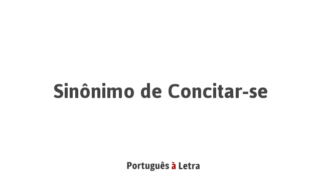 Sinônimo de Concitar-se | Português à Letra