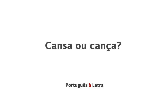 Cansa ou cança? | Português à Letra