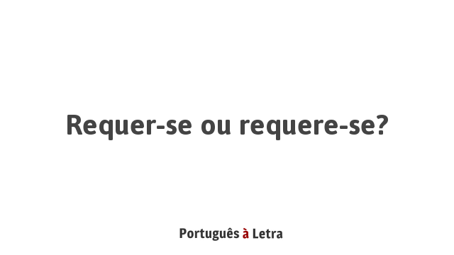 Requer-se ou requere-se? | Português à Letra