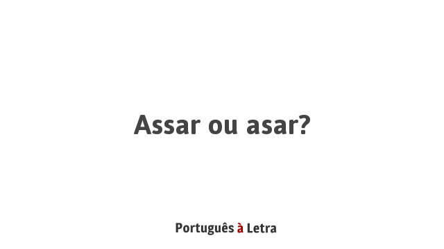 Assar ou asar? | Português à Letra