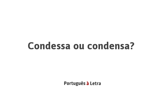 Condessa ou condensa? | Português à Letra