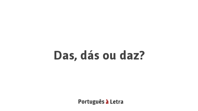 Das, dás ou daz? | Português à Letra
