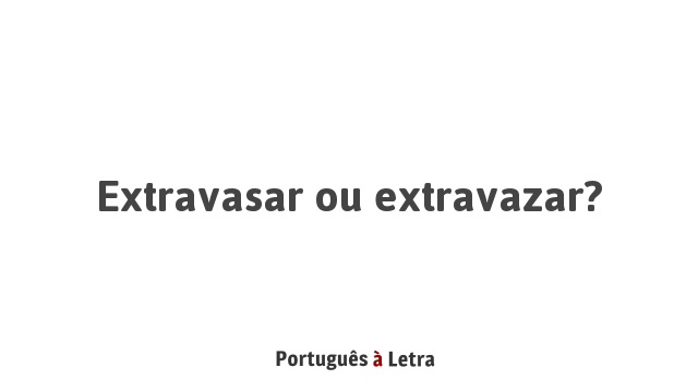 Extravasar ou extravazar? | Português à Letra