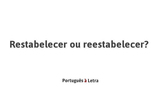 Restabelecer ou reestabelecer? | Português à Letra