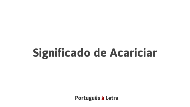 Significado de Acariciar | Português à Letra