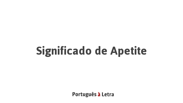 Significado de Apetite | Português à Letra