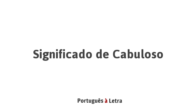 Significado de Cabuloso | Português à Letra