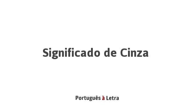 Significado de Cinza | Português à Letra