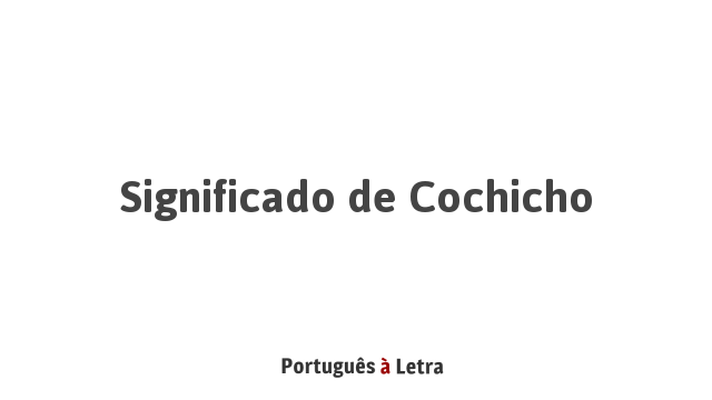 Significado de Cochicho | Português à Letra