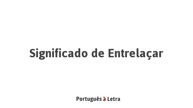 Significado de Entrelaçar | Português à Letra