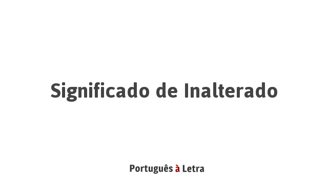 Significado de Inalterado | Português à Letra