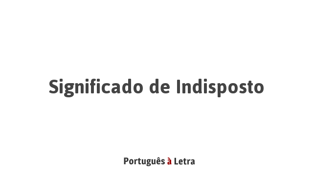 Significado de Indisposto | Português à Letra