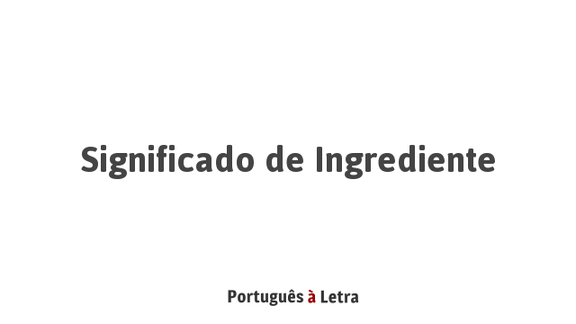 Significado de Ingrediente | Português à Letra