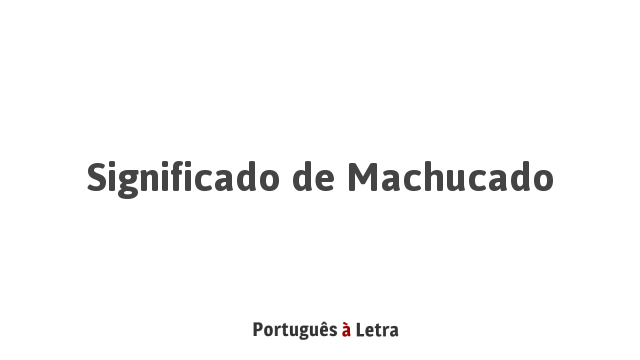 Significado de Machucado | Português à Letra