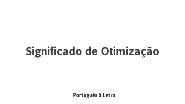 Significado de Otimização | Português à Letra