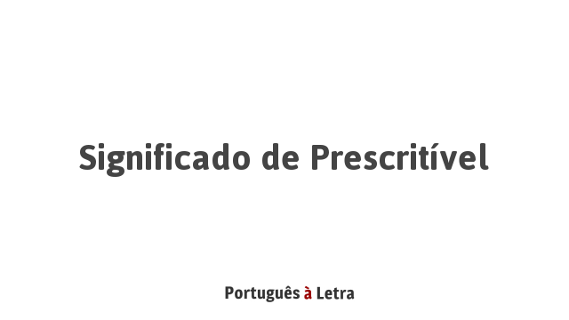Significado de Prescritível | Português à Letra