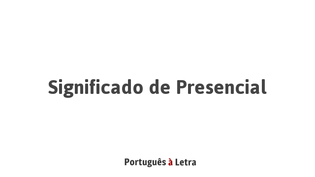 Significado de Presencial | Português à Letra