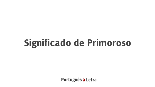 Significado de Primoroso | Português à Letra
