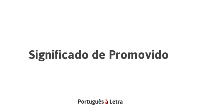 Significado de Promovido | Português à Letra