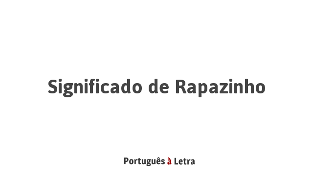 Significado de Rapazinho | Português à Letra