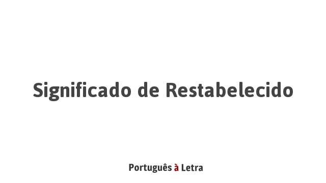 Significado de Restabelecido | Português à Letra