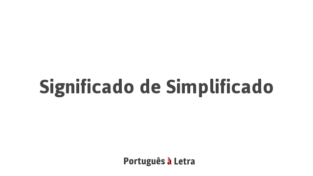 Significado de Simplificado | Português à Letra