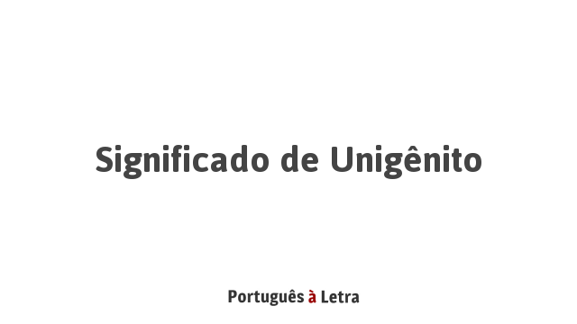 Significado de Unigênito | Português à Letra