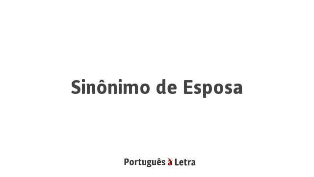 Persecute Using a computer Generalize Sinônimo de Esposa | Português à Letra