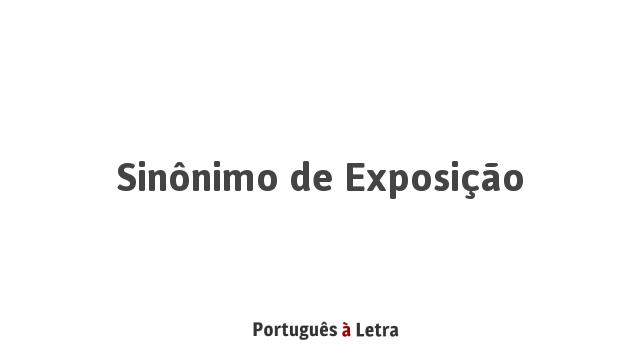 Sinônimo De Exposição Português à Letra 8584