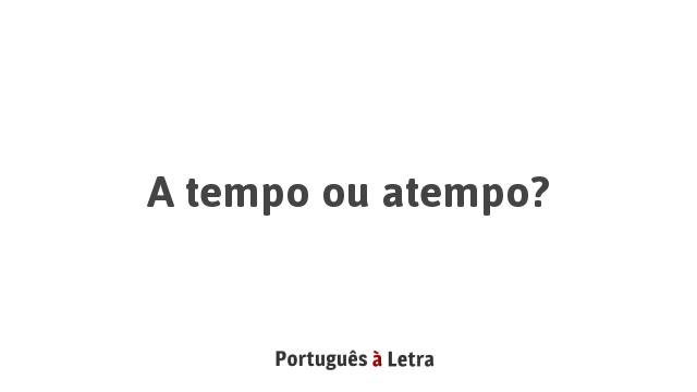 A tempo ou atempo? | Português à Letra