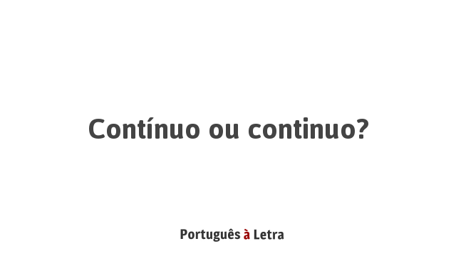 Contínuo ou continuo? | Português à Letra