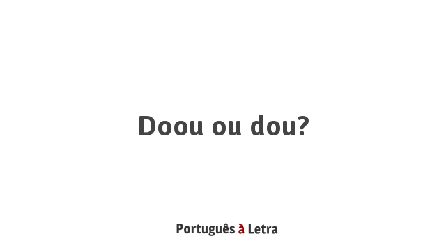 Doou ou dou? | Português à Letra