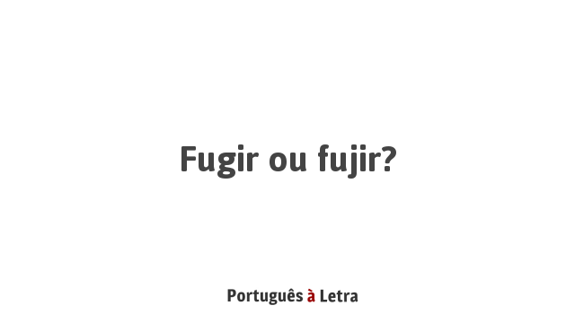 Fugir ou fujir? | Português à Letra