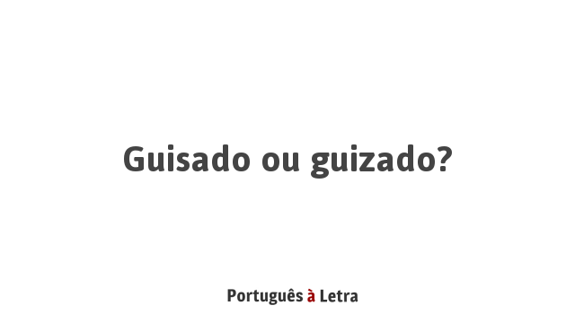 Guisado ou guizado? | Português à Letra