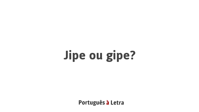Jipe ou gipe? | Português à Letra