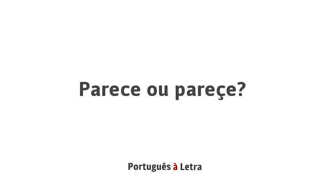 Parece ou pareçe? | Português à Letra