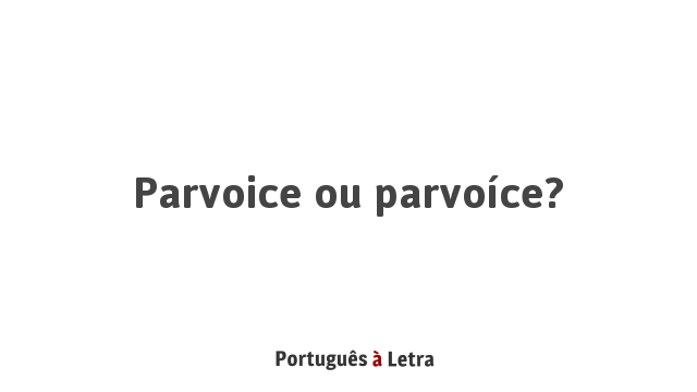 Parvoice ou parvoíce? | Português à Letra