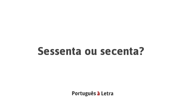 Sessenta, sescenta ou secenta: qual o correto?