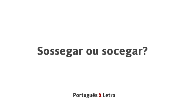 Sossegar ou socegar? | Português à Letra