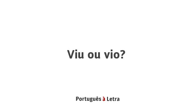 Viu ou vio? | Português à Letra