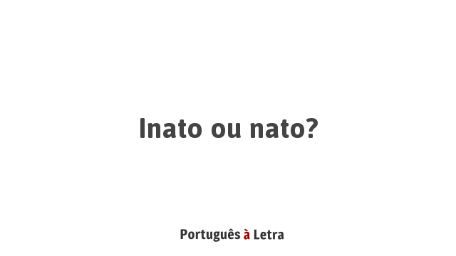 Inato ou nato? | Português à Letra
