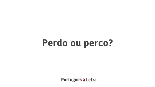 Perdo ou perco? | Português à Letra