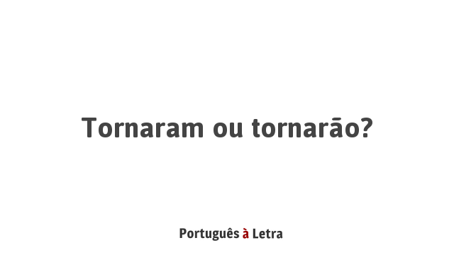 Tornaram ou tornarão? | Português à Letra