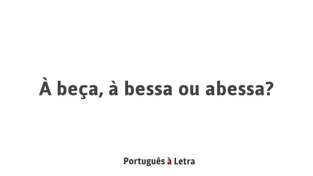 À beça, à bessa ou abessa? | Português à Letra