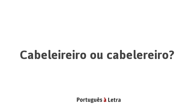 Cabeleireiro ou cabelereiro: qual o correto?