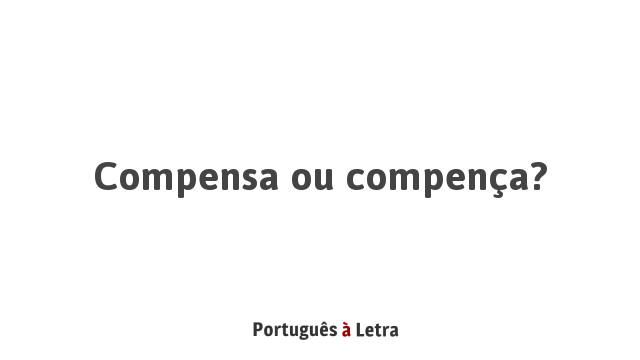 Compensa ou compença? | Português à Letra