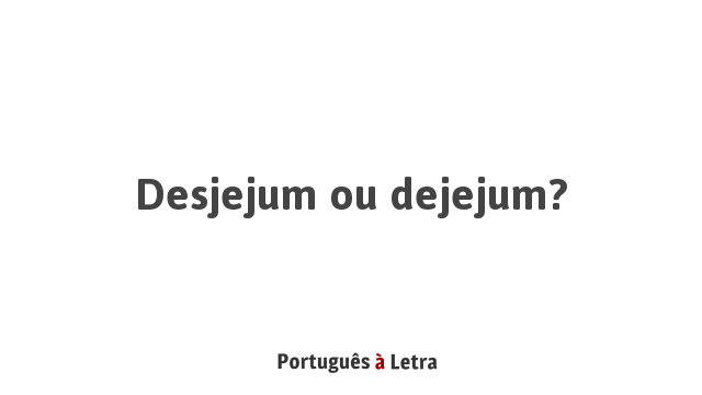 Desjejum ou dejejum? | Português à Letra