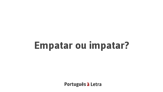 Empatar ou impatar?  Português à Letra
