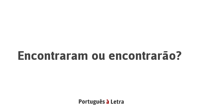 Encontraram ou encontrarão? | Português à Letra