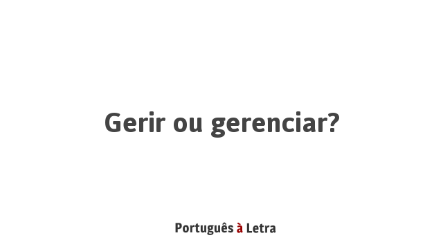Gerir ou gerenciar? | Português à Letra